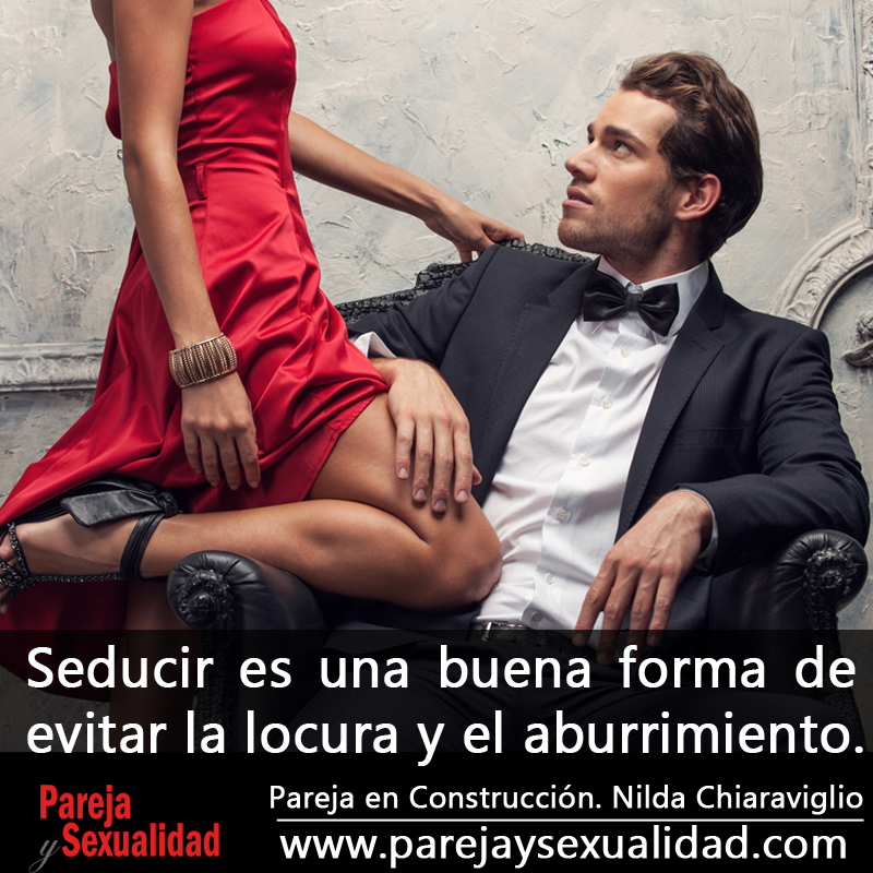 Seducir es una buena forma de evitar la locura y el aburrimiento. Pareja en Construcción. Nilda Chiaraviglio. | Pareja y Sexualidad Seducir es una buena forma de evitar la locura y el aburrimiento. Pareja en Construcción. Nilda Chiaraviglio. | Pareja y Sexualidad